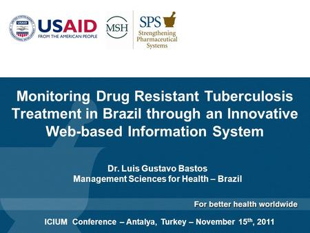 Monitoring Drug Resistant Tuberculosis Treatment in Brazil through an Innovative Web-based Information System Dr. Luis Gustavo Bastos Management Sciences.