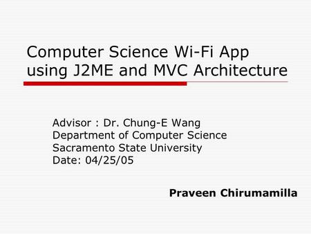 Computer Science Wi-Fi App using J2ME and MVC Architecture Advisor : Dr. Chung-E Wang Department of Computer Science Sacramento State University Date: