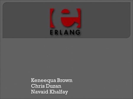 Keneequa Brown Chris Duzan Navaid Khalfay. Originally developed in 1986 by Joe Armstrong as a proprietary language within Ericsson Released as open source.