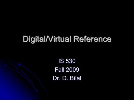 Digital/Virtual Reference IS 530 Fall 2009 Dr. D. Bilal.