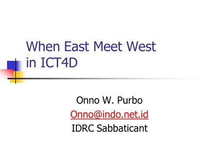 When East Meet West in ICT4D Onno W. Purbo IDRC Sabbaticant.