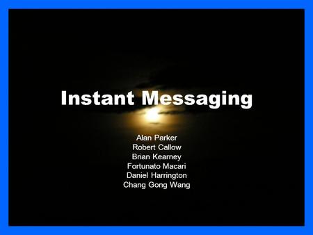 Instant Messaging Alan Parker Robert Callow Brian Kearney Fortunato Macari Daniel Harrington Chang Gong Wang.