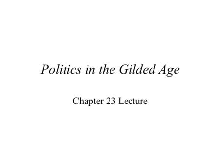 Politics in the Gilded Age Chapter 23 Lecture Gilded Age Period from 1865-1900 During period America grew into crowded cities, big business, and extremes.