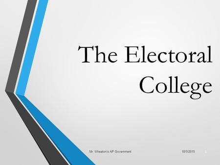 The Electoral College 10/3/2015Mr. Wheaton’s AP Government 1.