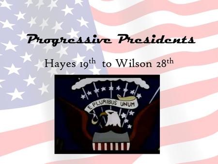 Progressive Presidents Hayes 19 th to Wilson 28 th.