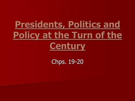 Presidents, Politics and Policy at the Turn of the Century Chps. 19-20.