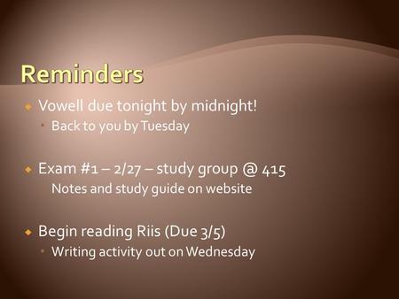  Vowell due tonight by midnight!  Back to you by Tuesday  Exam #1 – 2/27 – study 415  Notes and study guide on website  Begin reading Riis.