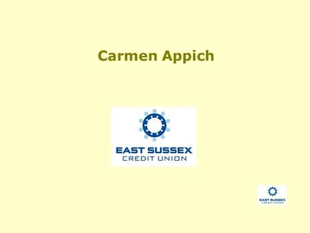 Carmen Appich. What is East Sussex Credit Union? A community savings and loans co-operative. Owned by its members. Has ethical objectives. Regulated by.