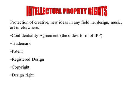Protection of creative, new ideas in any field i.e. design, music, art or elsewhere. Confidentiality Agreement (the oldest form of IPP) Trademark Patent.
