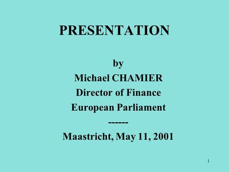 1 by Michael CHAMIER Director of Finance European Parliament ------ Maastricht, May 11, 2001 PRESENTATION.