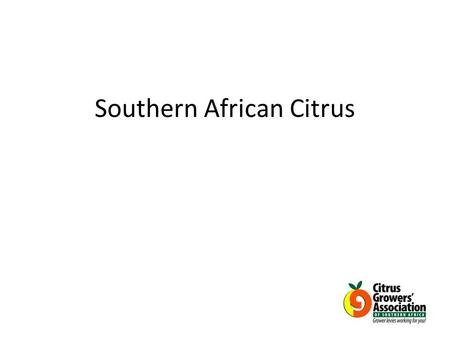 Southern African Citrus. CITRUS GROWERS’ ASSOCIATION Established in 1997 after deregulation Members are all citrus growers in South Africa, Swaziland.