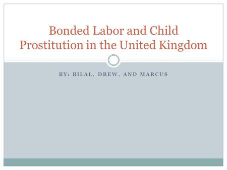 BY: BILAL, DREW, AND MARCUS Bonded Labor and Child Prostitution in the United Kingdom.