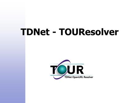 TDNet - TOUResolver. TDNet Product Family: TDNet - Electronic Journals Manager TDNet – Catalog Manager TDNet TOUResolver – Open URL Resolver TDNet e-Content.