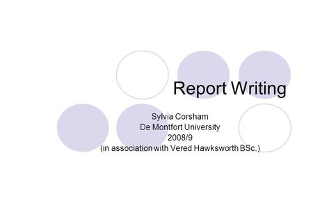 Report Writing Sylvia Corsham De Montfort University 2008/9 (in association with Vered Hawksworth BSc.)