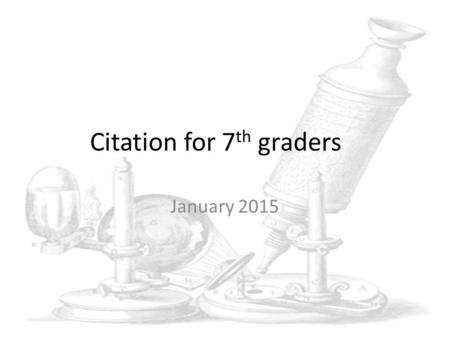 Citation for 7 th graders January 2015. MLA and APA formats References for the formats required can be found on the Internet There are some sites that.