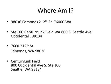 Where Am I? 98036 Edmonds 212 th St. 76000 WA Ste 100 CenturyLink Field WA 800 S. Seattle Ave Occidental, 98134 7600 212 th St. Edmonds, WA 98036 CenturyLink.