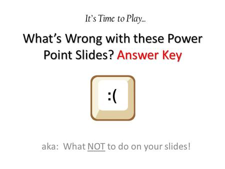 What’s Wrong with these Power Point Slides? Answer Key