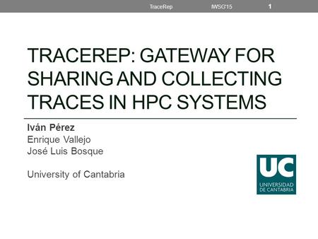 TRACEREP: GATEWAY FOR SHARING AND COLLECTING TRACES IN HPC SYSTEMS Iván Pérez Enrique Vallejo José Luis Bosque University of Cantabria TraceRep IWSG'15.
