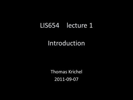 LIS654lecture 1 Introduction Thomas Krichel 2011-09-07.