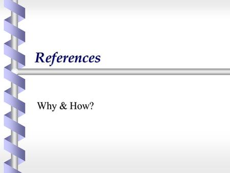 References Why & How?. Why provide references? b Acknowledge and refer to previous work  Avoid plagiarism b Indicate your sources and provide authority.