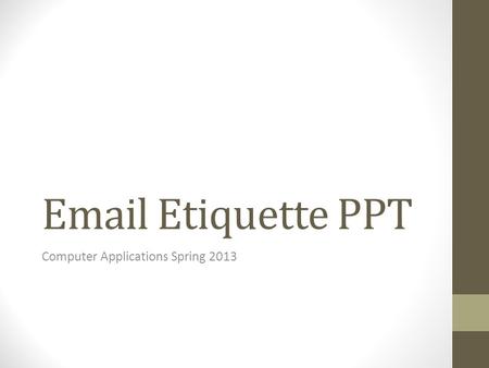 Email Etiquette PPT Computer Applications Spring 2013.
