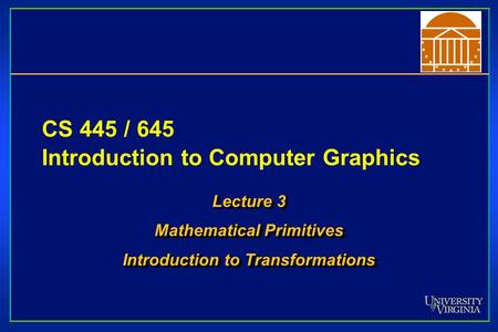 CS 445 / 645 Introduction to Computer Graphics Lecture 3 Mathematical Primitives Introduction to Transformations Lecture 3 Mathematical Primitives Introduction.