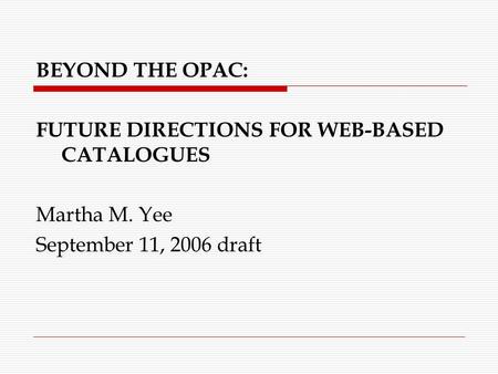 BEYOND THE OPAC: FUTURE DIRECTIONS FOR WEB-BASED CATALOGUES Martha M. Yee September 11, 2006 draft.