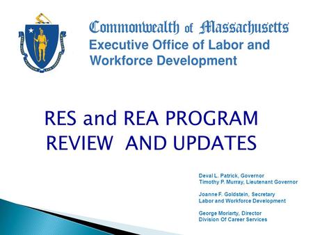 RES and REA PROGRAM REVIEW AND UPDATES Deval L. Patrick, Governor Timothy P. Murray, Lieutenant Governor Joanne F. Goldstein, Secretary Labor and Workforce.
