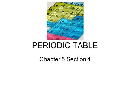 PERIODIC TABLE Chapter 5 Section 4.