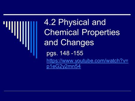 4.2 Physical and Chemical Properties and Changes pgs. 148 -155 https://www.youtube.com/watch?v= p1eG2y2mn54.