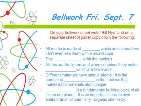 Bellwork Fri. Sept. 7 On your bellwork sheet write “Bill Nye” and on a separate sheet of paper copy down the following: All matter is made of ________.