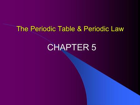 The Periodic Table & Periodic Law CHAPTER 5 The Periodic Table Continued  In 1872, Dmitri Mendeleev developed the first periodic table based on increasing.