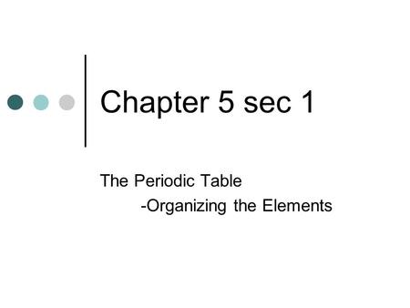 Chapter 5 sec 1 The Periodic Table -Organizing the Elements.
