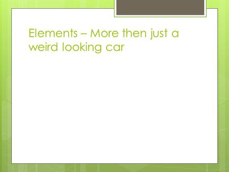Elements – More then just a weird looking car. Elements  A pure substance that cannot be separated into simpler substances by physical or chemical means.