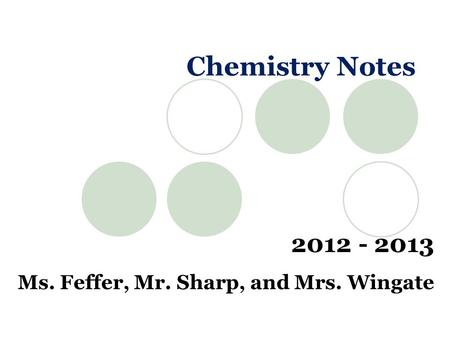 Chemistry Notes 2012 - 2013 Ms. Feffer, Mr. Sharp, and Mrs. Wingate.