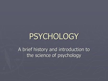 PSYCHOLOGY A brief history and introduction to the science of psychology.