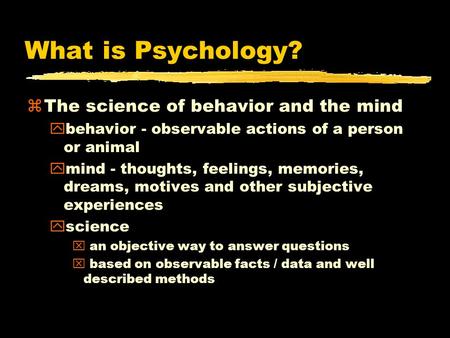 What is Psychology? zThe science of behavior and the mind ybehavior - observable actions of a person or animal ymind - thoughts, feelings, memories, dreams,