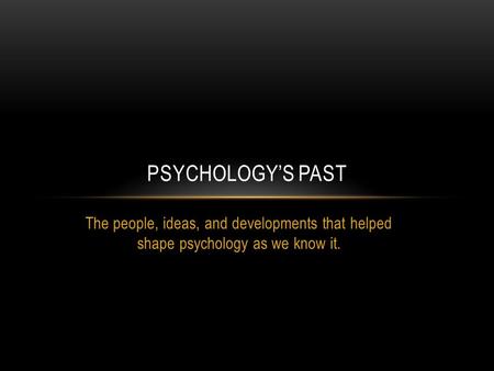 The people, ideas, and developments that helped shape psychology as we know it. PSYCHOLOGY’S PAST.