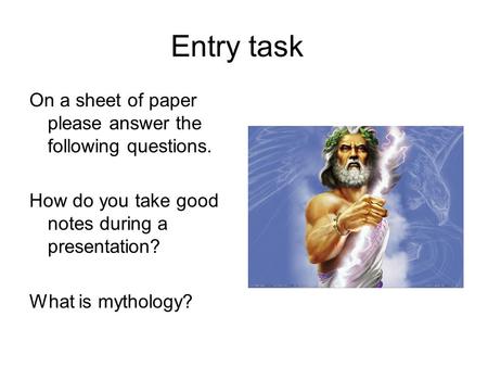 Entry task On a sheet of paper please answer the following questions. How do you take good notes during a presentation? What is mythology?
