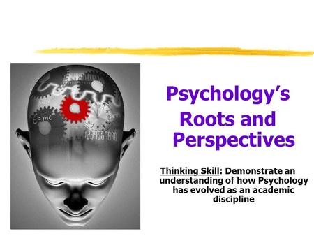 Psychology’s Roots and Perspectives Thinking Skill: Demonstrate an understanding of how Psychology has evolved as an academic discipline.
