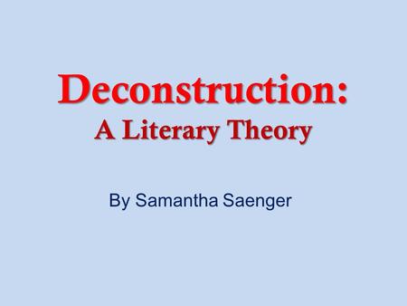 Deconstruction: A Literary Theory By Samantha Saenger.