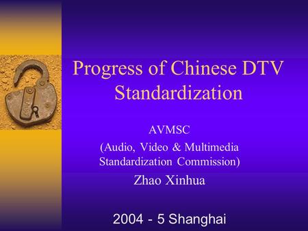 Progress of Chinese DTV Standardization AVMSC (Audio, Video & Multimedia Standardization Commission) Zhao Xinhua 2004 － 5 Shanghai.