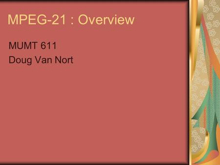 MPEG-21 : Overview MUMT 611 Doug Van Nort. Introduction Rather than audiovisual content, purpose is set of standards to deliver multimedia in secure environment.
