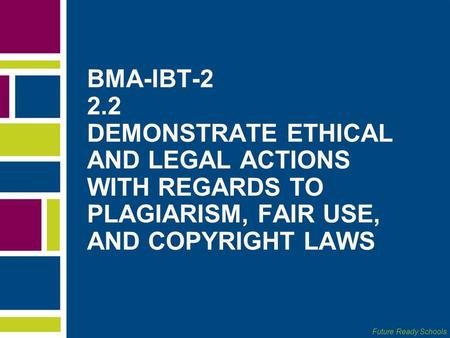 Future Ready Schools BMA-IBT-2 2.2 DEMONSTRATE ETHICAL AND LEGAL ACTIONS WITH REGARDS TO PLAGIARISM, FAIR USE, AND COPYRIGHT LAWS.