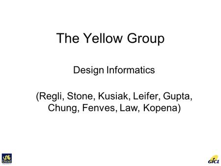 The Yellow Group Design Informatics (Regli, Stone, Kusiak, Leifer, Gupta, Chung, Fenves, Law, Kopena)