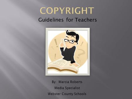 Guidelines for Teachers By: Marcia Roberts Media Specialist Webster County Schools.