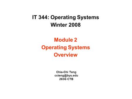 IT 344: Operating Systems Winter 2008 Module 2 Operating Systems Overview Chia-Chi Teng 265G CTB.
