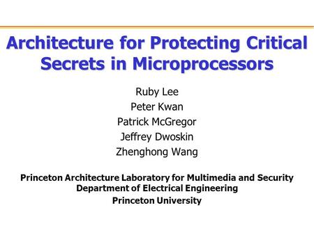 Architecture for Protecting Critical Secrets in Microprocessors Ruby Lee Peter Kwan Patrick McGregor Jeffrey Dwoskin Zhenghong Wang Princeton Architecture.