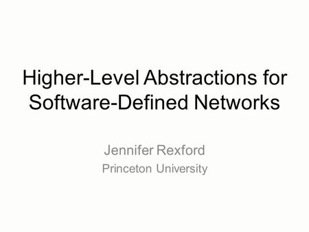 Higher-Level Abstractions for Software-Defined Networks Jennifer Rexford Princeton University.