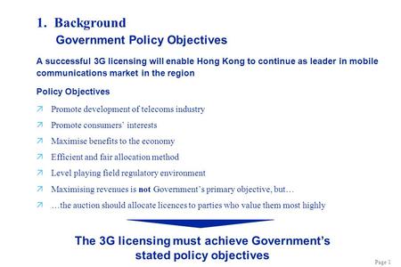 Page 1 1. Background A successful 3G licensing will enable Hong Kong to continue as leader in mobile communications market in the region Policy Objectives.